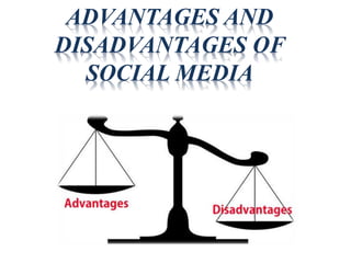 ADVANTAGES AND
DISADVANTAGES OF
SOCIAL MEDIA
 
