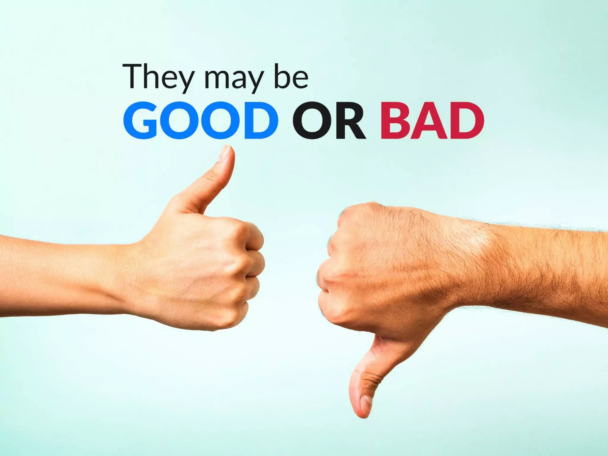 They may be good or bad