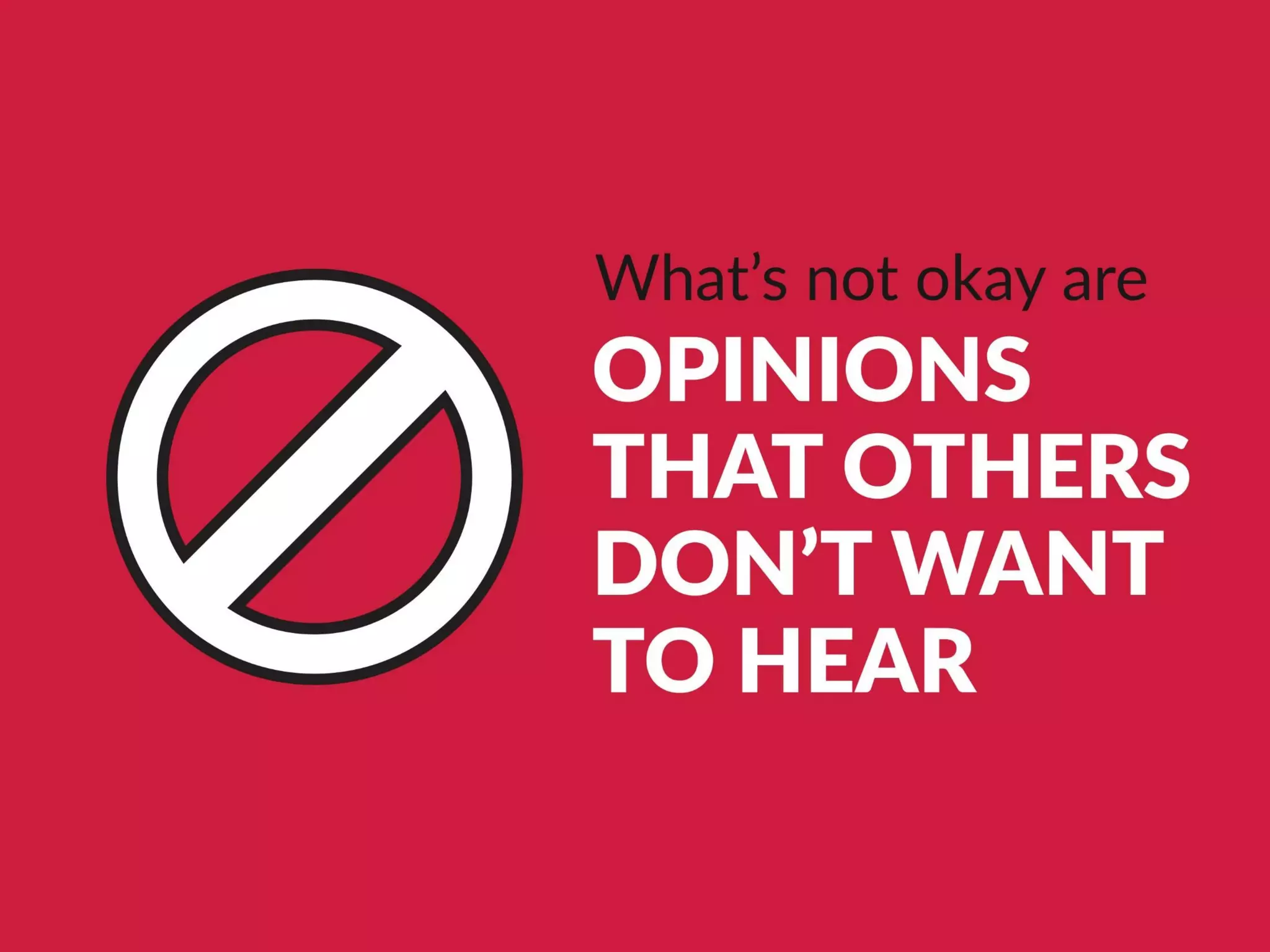 What’s not okay are opinions that others don’t
want to hear