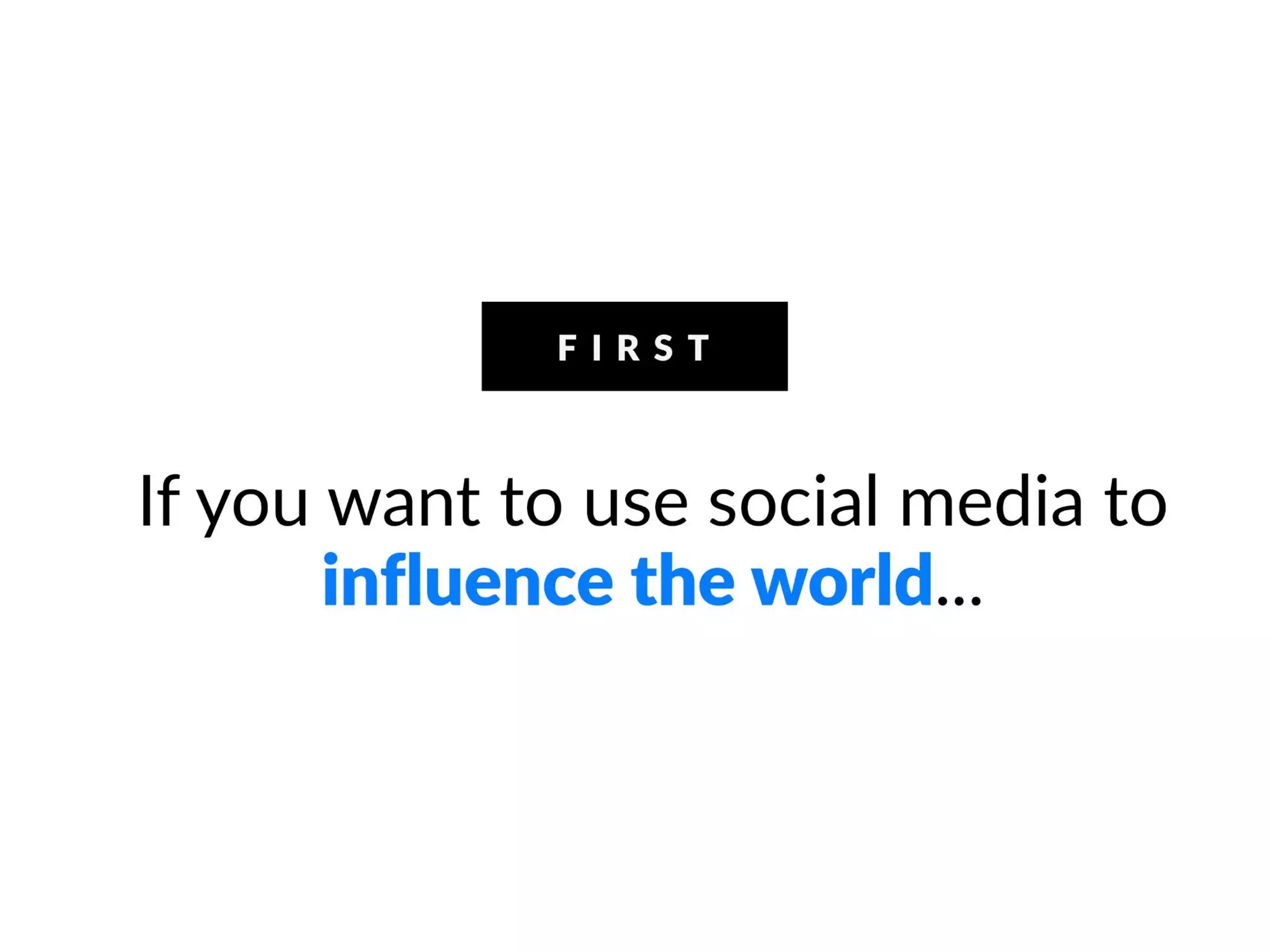 If you want to use social media to influence
the world