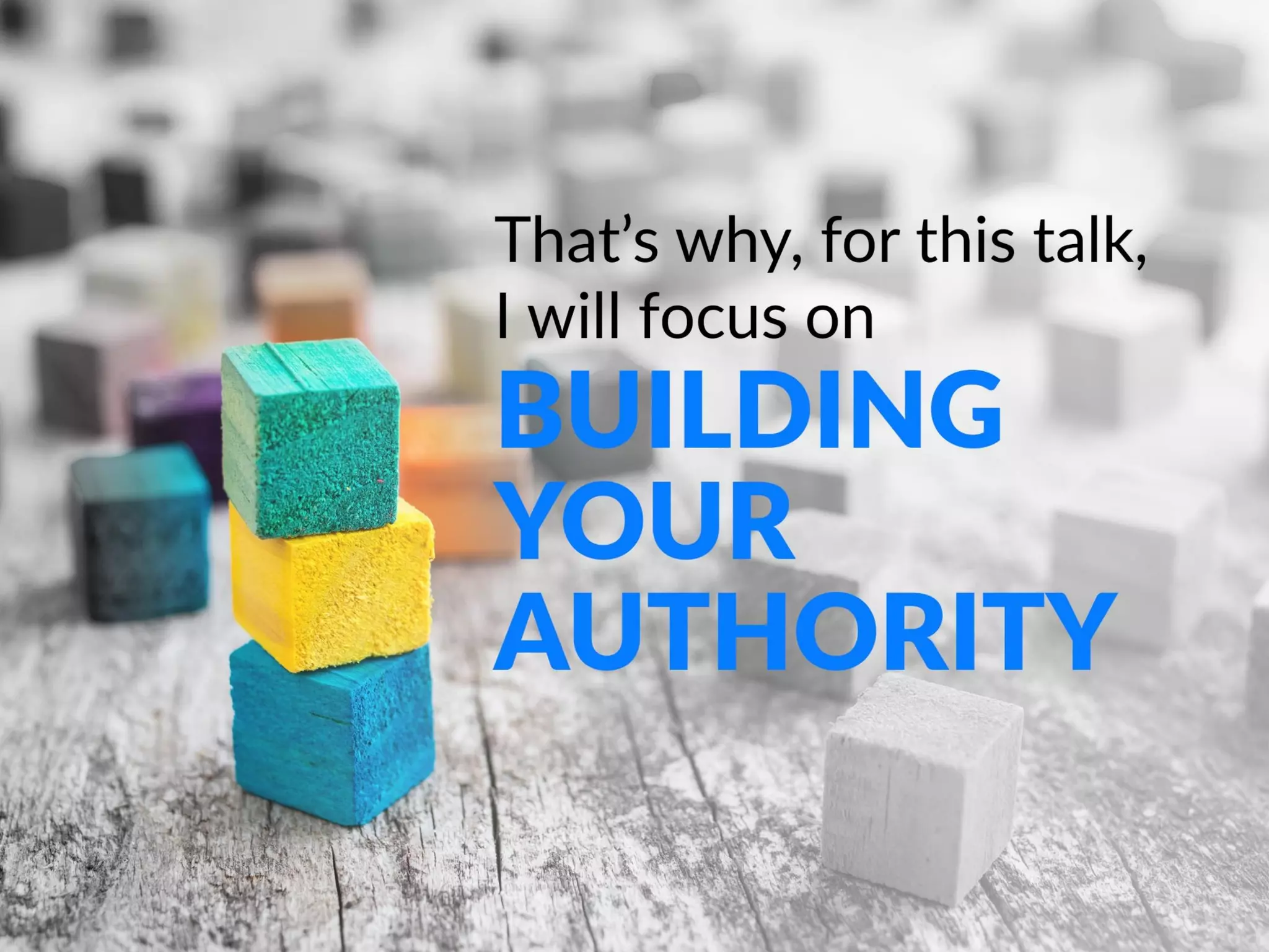 That’s why, for this talk, I will focus on building
your authority
