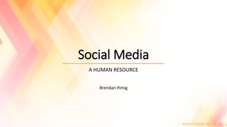 Social Media
A HUMAN RESOURCE
Brendan Ihmig
www.brendanihmig.com
 