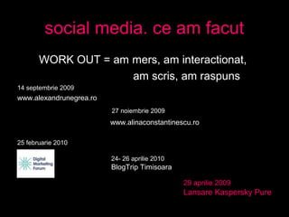 social media. ce am facut
WORK OUT = am mers, am interactionat,
am scris, am raspuns
14 septembrie 2009
www.alexandrunegre...