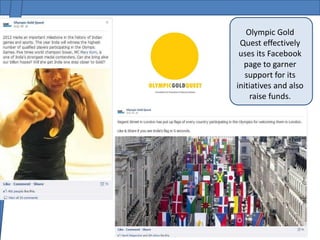 Olympic Gold
 Quest effectively
 uses its Facebook
  page to garner
   support for its
initiatives and also
    raise funds.
 