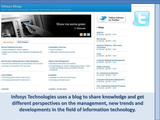 Infosys Technologies uses a blog to share knowledge and get
 different perspectives on the management, new trends and
     developments in the field of information technology.
 