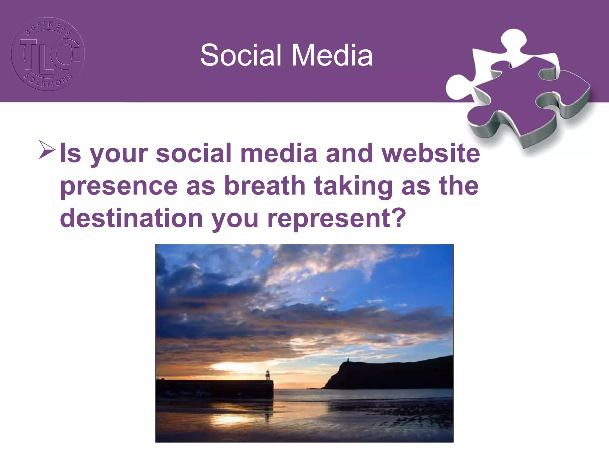 Social Media 
Is your social media and website 
presence as breath taking as the 
destination you represent? 
 