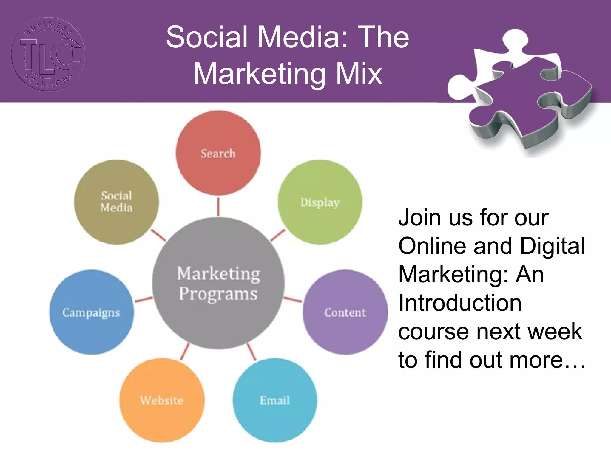 Social Media: The 
Marketing Mix 
Join us for our 
Online and Digital 
Marketing: An 
Introduction 
course next week 
to find out more… 
 