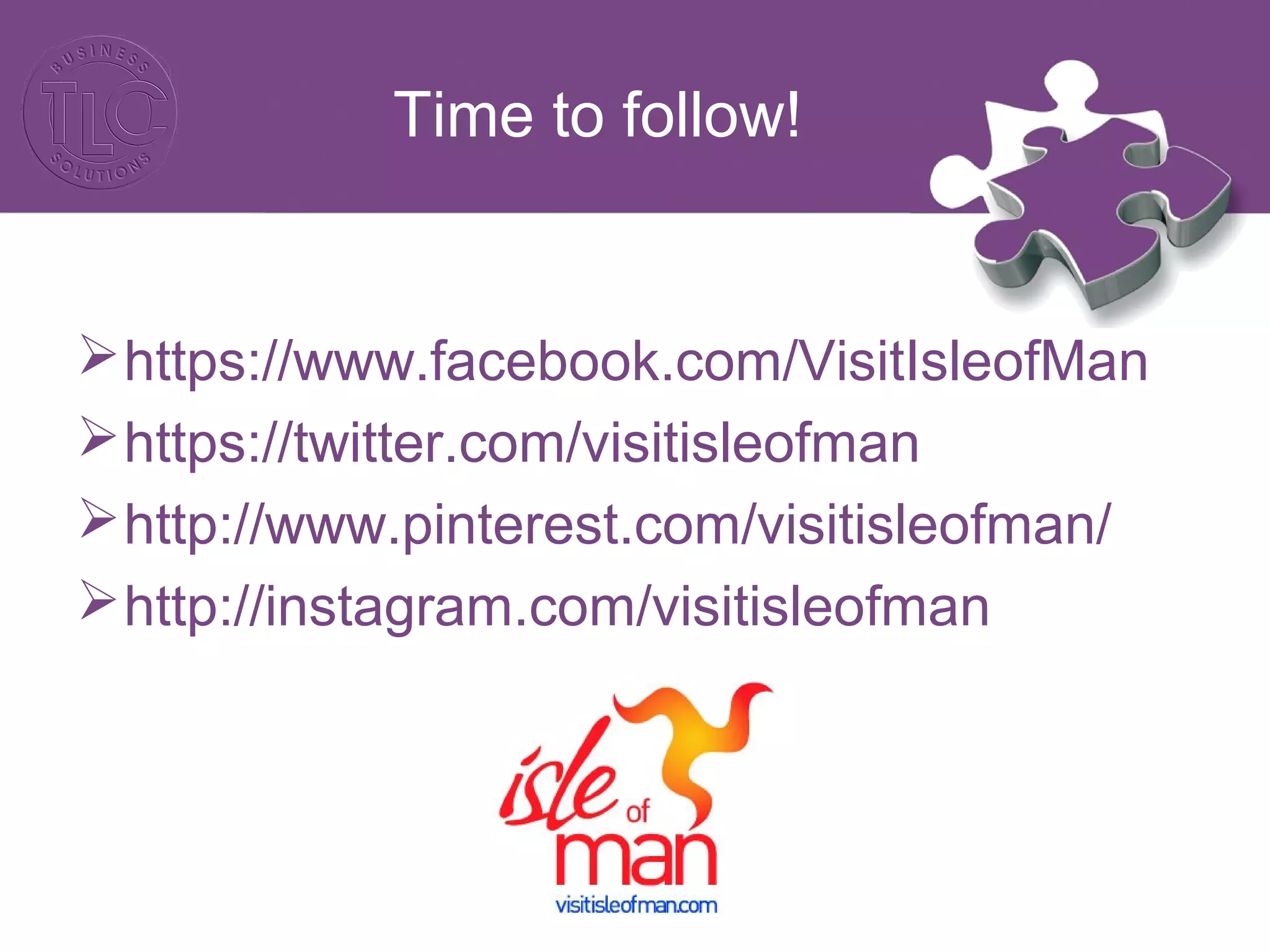 Time to follow! 
https://www.facebook.com/VisitIsleofMan 
https://twitter.com/visitisleofman 
http://www.pinterest.com/visitisleofman/ 
http://instagram.com/visitisleofman 
 