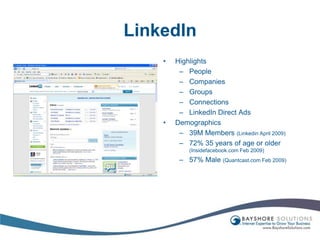 LinkedInHighlightsPeopleCompaniesGroupsConnectionsLinkedIn Direct AdsDemographics39M Members (Linkedin April 2009)72% 35 years of age or older (Insidefacebook.com Feb 2009)57% Male (Quantcast.com Feb 2009)