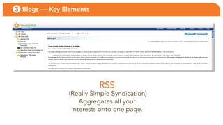 3 Blogs — Key Elements




                          RSS
                (Really simple syndication)
                    aggregates all your
                 interests onto one page.
 