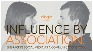 presents




influence by
association:
embracing social media as a communications tool
 