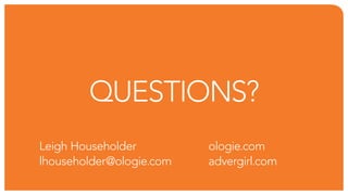 Questions?
leigh Householder         ologie.com
lhouseholder@ologie.com   advergirl.com
 