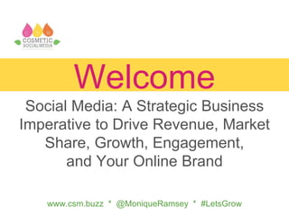www.csm.buzz * @MoniqueRamsey * #LetsGrow
Welcome
Social Media: A Strategic Business
Imperative to Drive Revenue, Market
Share, Growth, Engagement,
and Your Online Brand
 
