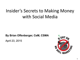 1
Insider’s Secrets to Making Money
with Social Media
By Brian Offenberger, CeM, CSMA
April 23, 2015
 