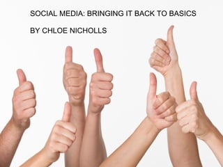 SOCIAL MEDIA: BRINGING IT BACK TO BASICS
BY CHLOE NICHOLLS

 