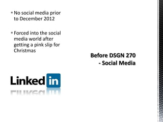 No social media prior
to December 2012
Forced into the social
media world after
getting a pink slip for
Christmas
 