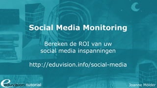 Social Media Monitoring Bereken de ROI van uw social media inspanningen http:// eduvision.info / s ocial-media 