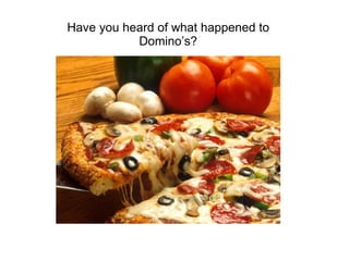Have you heard of what happened to Domino’s? 