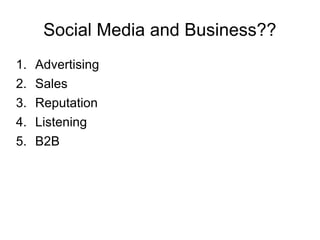 Social Media and Business?? <ul><li>Advertising </li></ul><ul><li>Sales </li></ul><ul><li>Reputation </li></ul><ul><li>Lis...