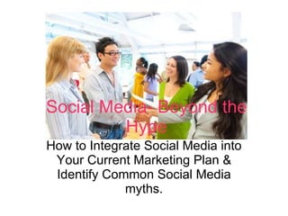 How to Integrate Social Media into Your Current Marketing Plan & Identify Common Social Media myths. Social Media- Beyond the Hype 