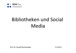 Bibliotheken	
  und	
  Social	
  
Media	
  
Prof. Dr. Rudolf Mumenthaler 3.3.2015
 