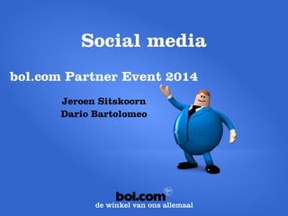 Socialmedia 
bol.com Partner Event 2014 
Jeroen Sitskoorn 
Dario Bartolomeo  