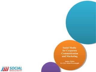 Social Media  for Corporate Communication and Marketing Sanjay Mehta Jt. CEO, Social Wavelength 