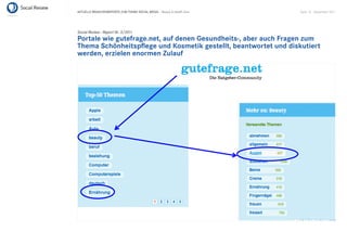AKTUELLE BRANCHENREPORTS ZUM THEMA SOCIAL MEDIA – Beauty & Health Care   Seite 10 . September 2011




Social Review - Report Nr. 3/2011
Portale wie gutefrage.net, auf denen Gesundheits-, aber auch Fragen zum
Thema Schönheitspﬂege und Kosmetik gestellt, beantwortet und diskutiert
werden, erzielen enormen Zulauf
 