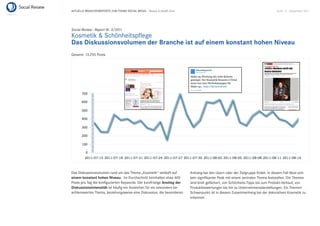 AKTUELLE BRANCHENREPORTS ZUM THEMA SOCIAL MEDIA – Beauty & Health Care                                                          Seite 13 . September 2011




Social Review - Report Nr. 3/2011
Kosmetik & Schönheitspﬂege
Das Diskussionsvolumen der Branche ist auf einem konstant hohen Niveau
Gesamt: 13.255 Posts




Das Diskussionsvolumen rund um das Thema „Kosmetik“ verläuft auf         Anklang bei den Usern oder der Zielgruppe ﬁndet. In diesem Fall lässt sich
einem konstant hohen Niveau. Im Durchschnitt beinhalten etwa 400         kein signiﬁkanter Peak mit einem zentralen Thema feststellen. Die Themen
Posts pro Tag die konﬁgurierten Keywords. Der kurzfristige Anstieg der   sind breit gefächert, von Schönheits-Tipps bis zum Produkt-Verkauf, von
Diskussionsintensität ist häuﬁg ein Anzeichen für ein besonders be-      Produktbewertungen bis hin zu Unternehmensdarstellungen. Ein Themen-
achtenswertes Thema, beziehungsweise eine Diskussion, die besonderen     Schwerpunkt ist in diesem Zusammenhang bei der dekorativen Kosmetik zu
                                                                         erkennen.
 