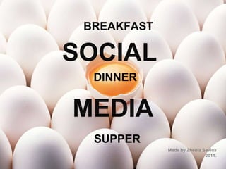 SOCIAL   MEDIA Made by Zhenia Savina 2011. BREAKFAST DINNER SUPPER 