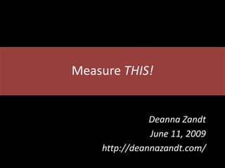 Measure THIS!


               Deanna Zandt
               June 11, 2009
    http://deannazandt.com/
 