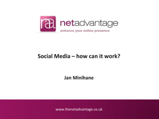 Social Media – how can it work?
Jan Minihane

www.thenetadvantage.co.uk

 