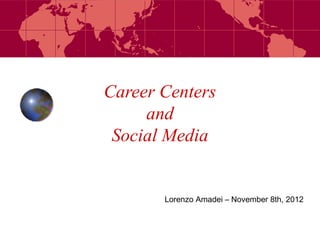 Career Centers
     and
 Social Media


       Lorenzo Amadei – November 8th, 2012
 