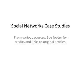 Social Networks Case Studies From various sources. See footer for credits and links to original articles. 
