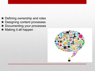 ★ Defining ownership and roles
★ Designing content processes
★ Documenting your processes
★ Making it all happen
 
