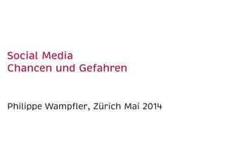 Social Media
Chancen und Gefahren
Philippe Wampﬂer, Zürich Mai 2014
 