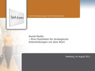 Social Media
– Eine Checkliste für strategische
Entscheidungen vor dem Start




                               Hamburg, im August 2011
 