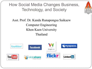 How Social Media Changes Business,
Technology, and Society
1
Asst. Prof. Dr. Kanda Runapongsa Saikaew
Computer Engineering
Khon Kaen University
Thailand
 