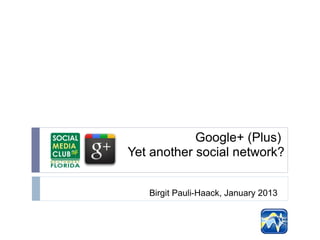 Google+ (Plus)
Yet another social network?


   Birgit Pauli-Haack, January 2013
 