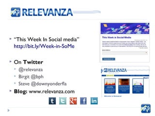    “This Week In Social media”
    http://bit.ly/Week-in-SoMe

   On Twitter
       @relevanza
       Birgit @bph
    ...