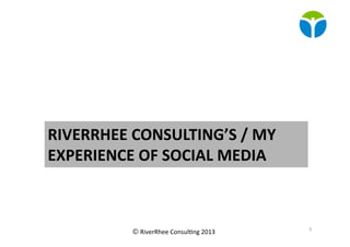 © RiverRhee	
  Consul.ng	
  2013	
  
RIVERRHEE	
  CONSULTING’S	
  /	
  MY	
  
EXPERIENCE	
  OF	
  SOCIAL	
  MEDIA	
  
3	
  
 