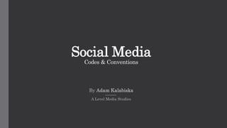 Social Media
Codes & Conventions
By Adam Kalabiska
A Level Media Studies
 