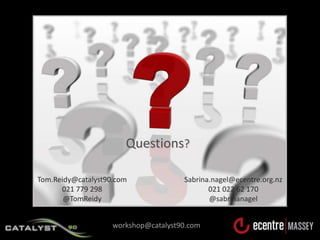 Questions?<br />Tom.Reidy@catalyst90.com<br />021 779 298<br />@TomReidy<br />Sabrina.nagel@ecentre.org.nz<br />021 022 62...