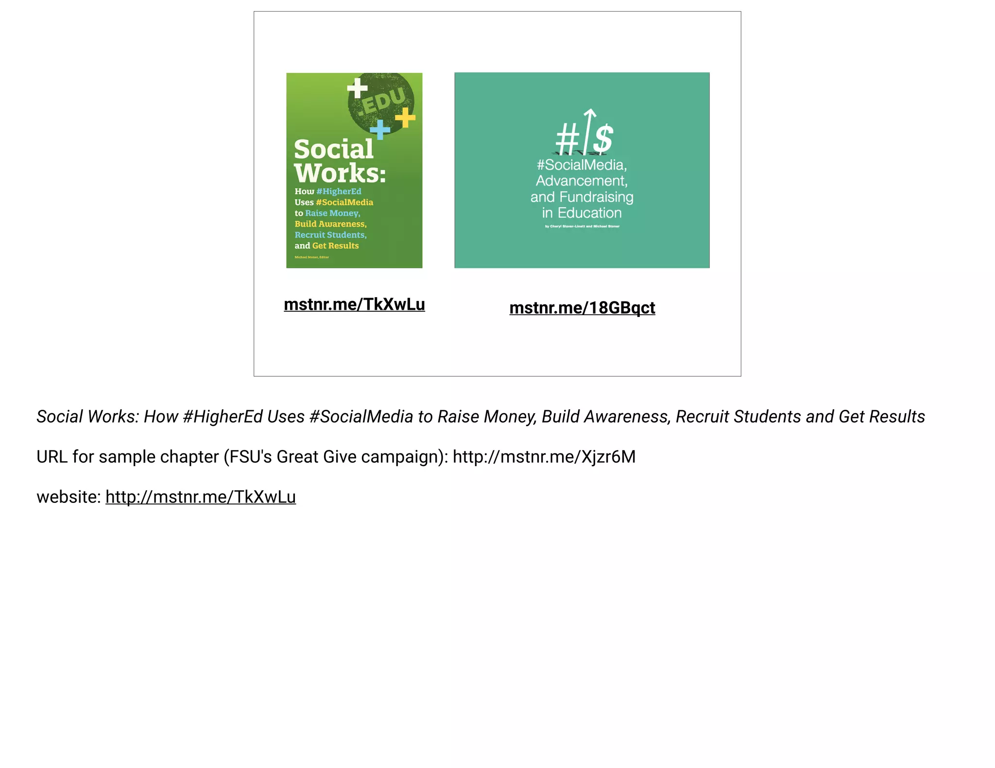 mstnr.me/TkXwLu mstnr.me/18GBqct 
Social Works: How #HigherEd Uses #SocialMedia to Raise Money, Build Awareness, Recruit Students and Get Results 
URL for sample chapter (FSU's Great Give campaign): http://mstnr.me/Xjzr6M 
website: http://mstnr.me/TkXwLu 
