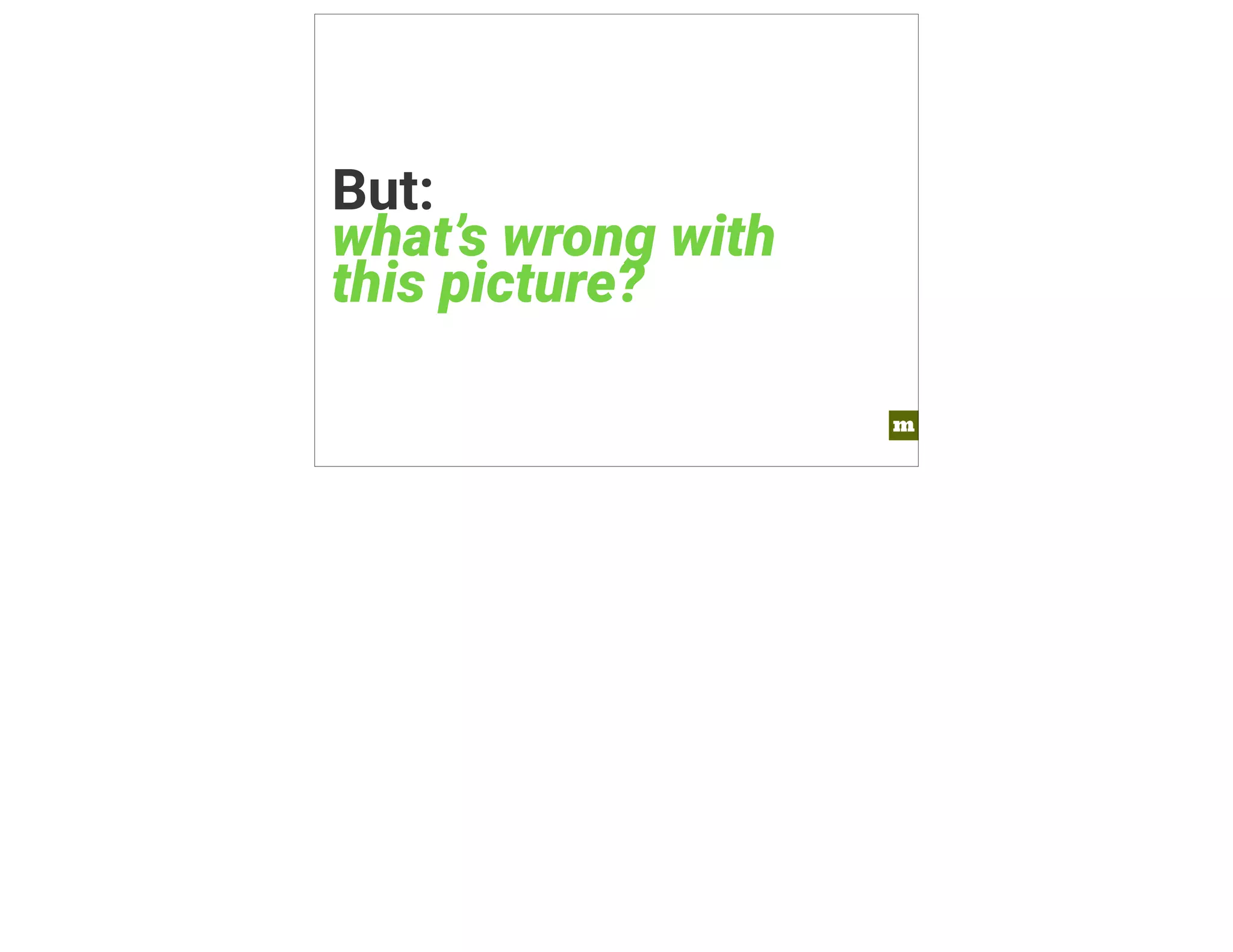 m 
But: what’s wrong with 
this picture? 
 