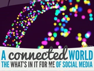 A connected WORLD
THE WHAT’S IN IT FOR ME OF SOCIAL MEDIA
                     you
 