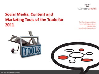 Social Media, Content and
     Marketing Tools of the Trade for   The MarketingSavant Group

     2011                                www.marketingsavant.com
                                                     888.989.7771
                                        dana@marketingsavant.com




                                           www.marketingsavant.com
The MarketingSavant Group   @danavan                  888.989.7771
 