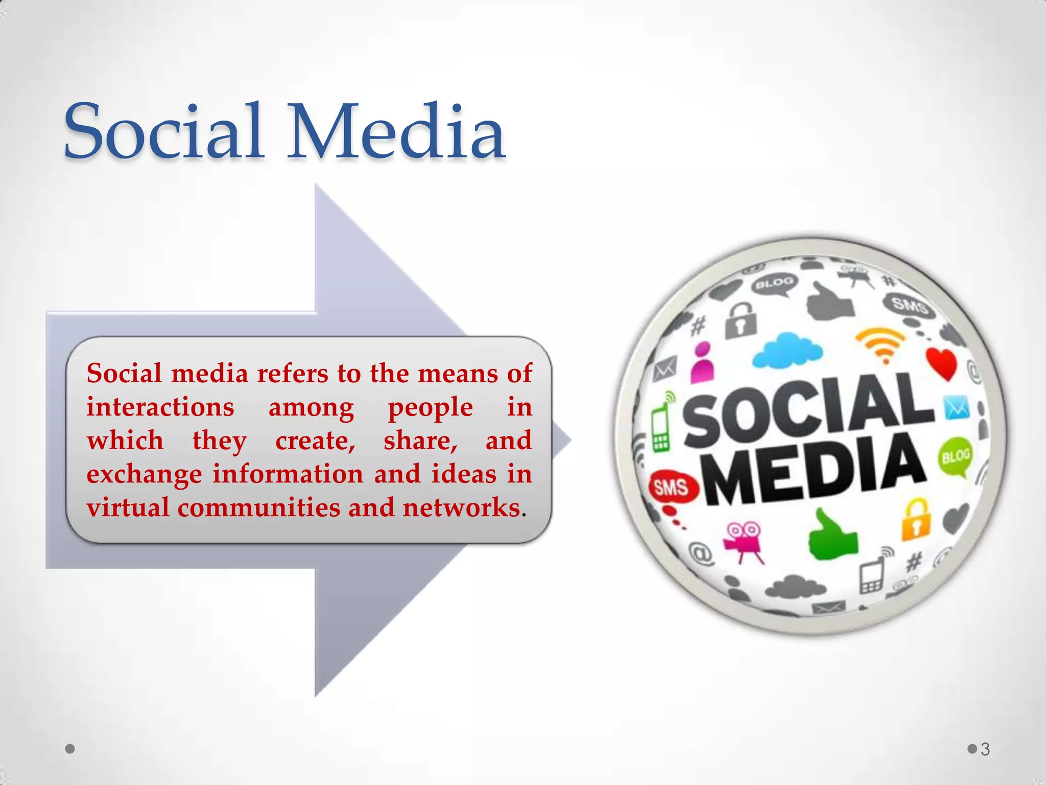 Social media refers to the means of
interactions among people in
which they create, share, and
exchange information and ideas in
virtual communities and networks.
Social Media
3
 