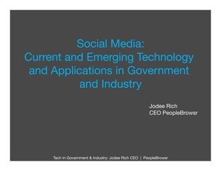 Social Media:
Current and Emerging Technology
 and Applications in Government
           and Industry
                      
                                                       Jodee Rich
                                                       CEO PeopleBrowsr




     Tech in Government & Industry: Jodee Rich CEO | PeopleBrowsr
                                                                
 