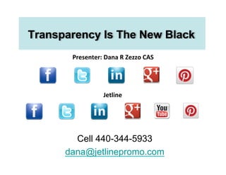 Transparency Is The New Black
       Presenter:	
  Dana	
  R	
  Zezzo	
  CAS	
  




                       Jetline	
  




        Cell 440-344-5933
      dana@jetlinepromo.com
 